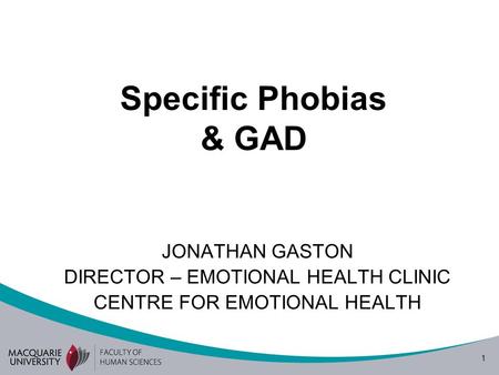 1 Specific Phobias & GAD JONATHAN GASTON DIRECTOR – EMOTIONAL HEALTH CLINIC CENTRE FOR EMOTIONAL HEALTH.