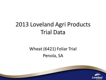 2013 Loveland Agri Products Trial Data Wheat (6421) Foliar Trial Penola, SA.