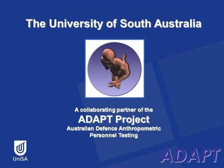 ADAPT The University of South Australia ADAPT A collaborating partner of the ADAPT Project Australian Defence Anthropometric Personnel Testing.