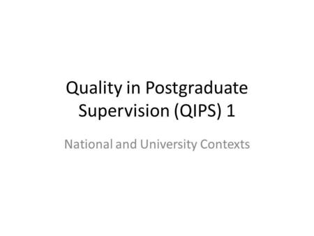 Quality in Postgraduate Supervision (QIPS) 1 National and University Contexts.