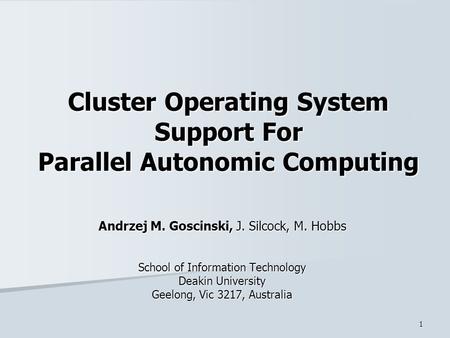 1 Cluster Operating System Support For Parallel Autonomic Computing Andrzej M. Goscinski, J. Silcock, M. Hobbs School of Information Technology Deakin.
