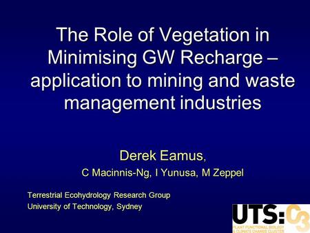 The Role of Vegetation in Minimising GW Recharge – application to mining and waste management industries Derek Eamus, C Macinnis-Ng, I Yunusa, M Zeppel.