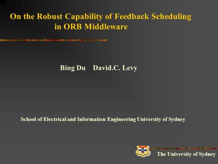 On the Robust Capability of Feedback Scheduling in ORB Middleware Bing Du David.C. Levy School of Electrical and Information Engineering University of.