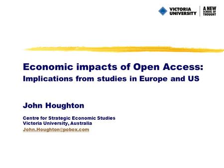 Economic impacts of Open Access: Implications from studies in Europe and US John Houghton Centre for Strategic Economic Studies Victoria University, Australia.