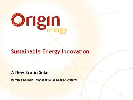 Sustainable Energy Innovation A New Era in Solar Dominic Drenen – Manager Solar Energy Systems.