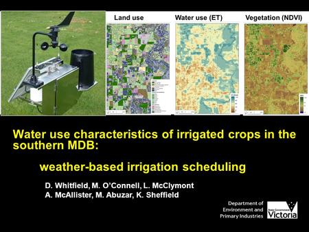 Water use characteristics of irrigated crops in the southern MDB: weather-based irrigation scheduling D. Whitfield, M. O’Connell, L. McClymont A. McAllister,