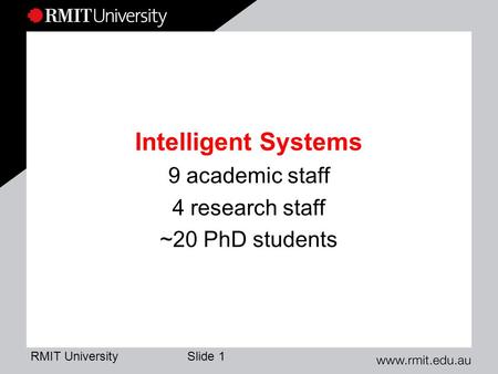 RMIT University Slide 1 Intelligent Systems 9 academic staff 4 research staff ~20 PhD students.