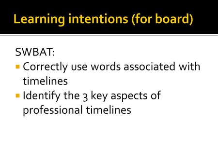 SWBAT:  Correctly use words associated with timelines  Identify the 3 key aspects of professional timelines.