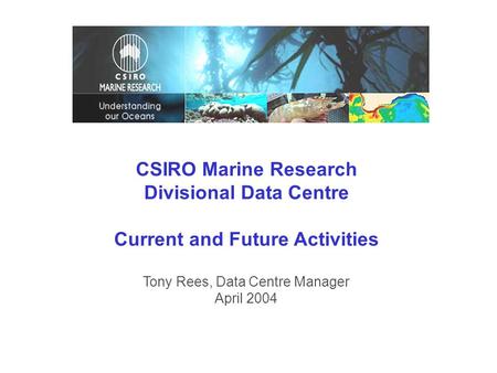 CSIRO Marine Research Divisional Data Centre Current and Future Activities Tony Rees, Data Centre Manager April 2004.