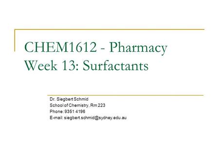 CHEM1612 - Pharmacy Week 13: Surfactants Dr. Siegbert Schmid School of Chemistry, Rm 223 Phone: 9351 4196