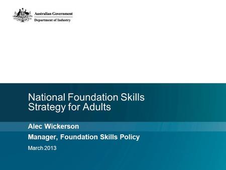National Foundation Skills Strategy for Adults Alec Wickerson Manager, Foundation Skills Policy March 2013.