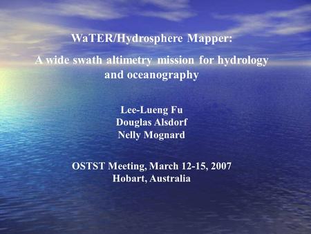 WaTER/Hydrosphere Mapper: A wide swath altimetry mission for hydrology and oceanography Lee-Lueng Fu Douglas Alsdorf Nelly Mognard OSTST Meeting, March.