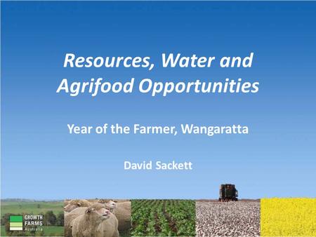Resources, Water and Agrifood Opportunities Year of the Farmer, Wangaratta David Sackett.