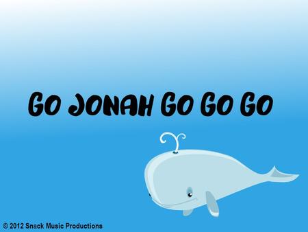 © 2012 Snack Music Productions. God told Jonah to go to Nineveh He didn't want to go, it was so far He really wasn't all that keen, The people were so.