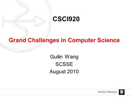 CSCI920 Grand Challenges in Computer Science Guilin Wang SCSSE August 2010.