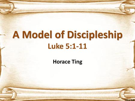 A Model of Discipleship A Model of Discipleship Luke 5:1-11 Horace Ting.