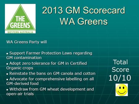 2013 GM Scorecard WA Greens WA Greens Party will Support Farmer Protection Laws regarding GM contamination Support Farmer Protection Laws regarding GM.