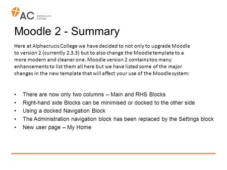 Moodle 2 - Summary There are now only two columns – Main and RHS Blocks Right-hand side Blocks can be minimised or docked to the other side Using a docked.