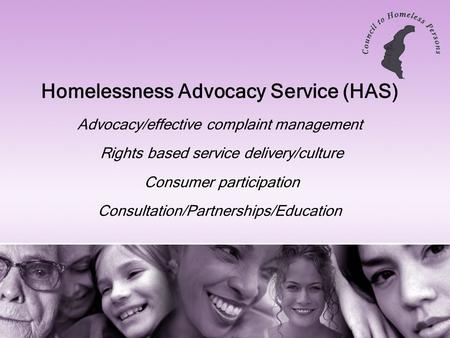 Homelessness Advocacy Service (HAS) Advocacy/effective complaint management Rights based service delivery/culture Consumer participation Consultation/Partnerships/Education.