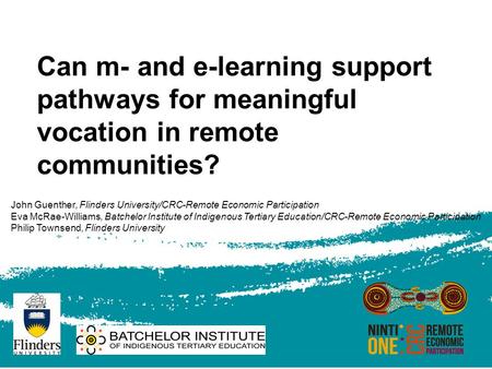 Can m- and e-learning support pathways for meaningful vocation in remote communities? John Guenther, Flinders University/CRC-Remote Economic Participation.