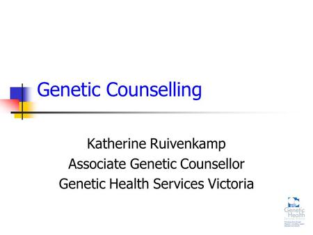 Genetic Counselling Katherine Ruivenkamp Associate Genetic Counsellor Genetic Health Services Victoria.