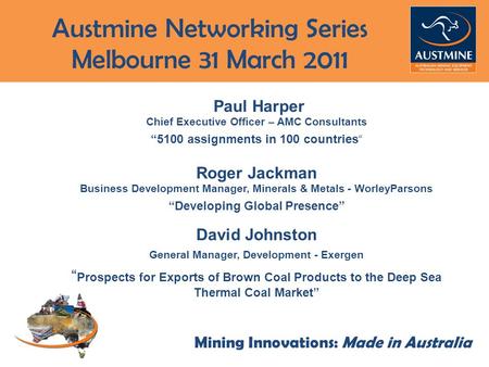 Steve McAllister Austmine Ltd Mining Innovations: Made in Australia Paul Harper Chief Executive Officer – AMC Consultants “5100 assignments in 100 countries“