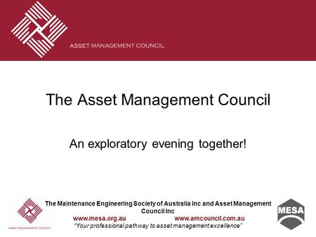 The Maintenance Engineering Society of Australia Inc and Asset Management Council Inc www.mesa.org.au www.amcouncil.com.au “Your professional pathway to.