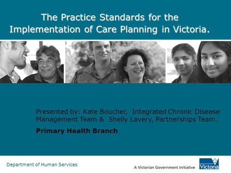 The Practice Standards for the Implementation of Care Planning in Victoria. Presented by: Kate Boucher, Integrated Chronic Disease Management Team &