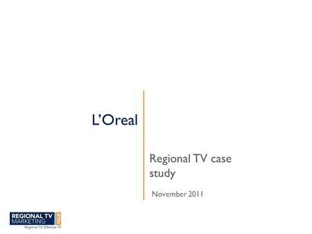 L’Oreal Regional TV case study November 2011. www.regionaltvmarketing.com.au RTM is the marketing bureau for Regional free to air TV.