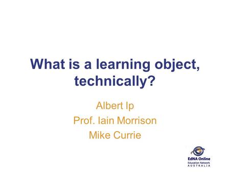 What is a learning object, technically? Albert Ip Prof. Iain Morrison Mike Currie.