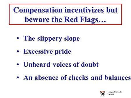 LP 2011 Compensation incentivizes but beware the Red Flags… The slippery slope Excessive pride Unheard voices of doubt An absence of.