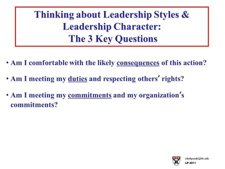 LP 2011 Thinking about Leadership Styles & Leadership Character: The 3 Key Questions The 3 Key Questions Am I comfortable with the likely.