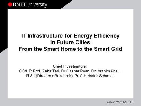 IT Infrastructure for Energy Efficiency in Future Cities: From the Smart Home to the Smart Grid Chief Investigators: CS&IT: Prof. Zahir Tari, Dr Caspar.