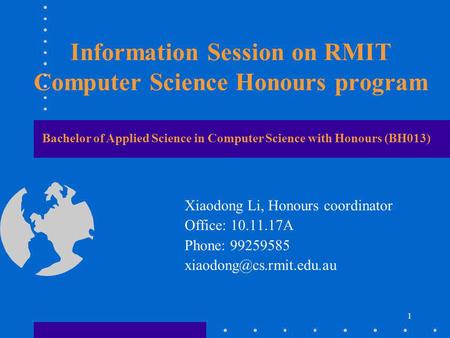 1 Information Session on RMIT Computer Science Honours program Xiaodong Li, Honours coordinator Office: 10.11.17A Phone: 99259585