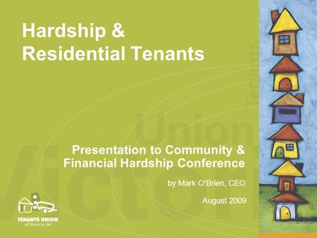 August 2009 by Mark O'Brien, CEO Hardship & Residential Tenants Presentation to Community & Financial Hardship Conference.