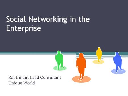 Social Networking in the Enterprise Rai Umair, Lead Consultant Unique World.