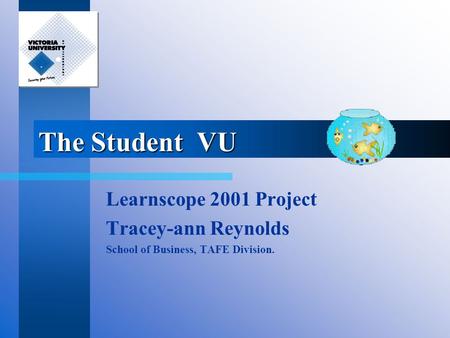The Student VU Learnscope 2001 Project Tracey-ann Reynolds School of Business, TAFE Division.