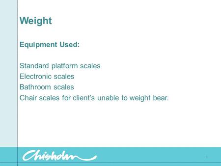 Weight Equipment Used: Standard platform scales Electronic scales Bathroom scales Chair scales for client’s unable to weight bear. 1.