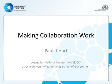 Making Collaboration Work Paul ‘t Hart Australian National University/ANZSOG Utrecht University/Netherlands School of Government.