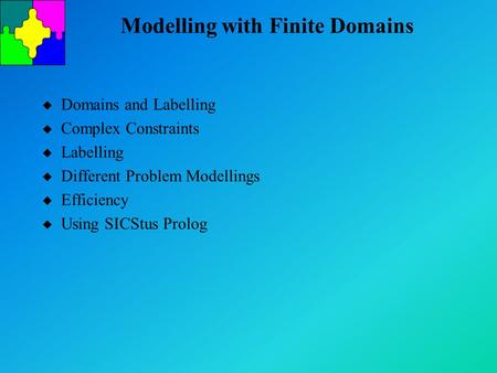 Modelling with Finite Domains u Domains and Labelling u Complex Constraints u Labelling u Different Problem Modellings u Efficiency u Using SICStus Prolog.