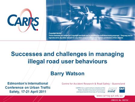 Successes and challenges in managing illegal road user behaviours Barry Watson CRICOS No. 00213J Copyright Notice: These materials are subject to Copyright.