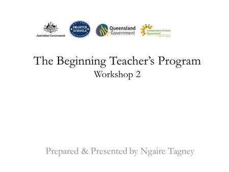 The Beginning Teacher’s Program Workshop 2 Prepared & Presented by Ngaire Tagney.