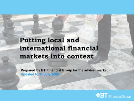 Putting local and international financial markets into context Prepared by BT Financial Group for the adviser market Updated to 31 July 2009.
