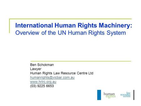 International Human Rights Machinery: Overview of the UN Human Rights System Ben Schokman Lawyer Human Rights Law Resource Centre Ltd humanrights@vicbar.com.au.