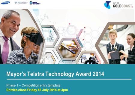 Mayor’s Telstra Technology Award 2014 Phase 1 – Competition entry template Entries close Friday 18 July 2014 at 4pm.