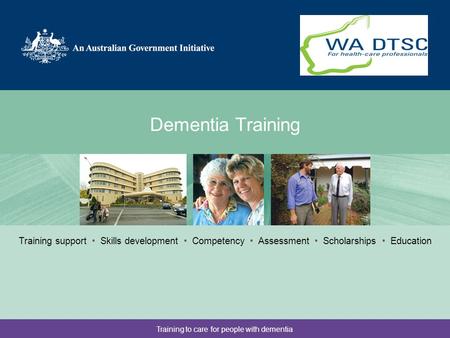 Training to care for people with dementia Dementia Training Partner logo here Training support Skills development Competency Assessment Scholarships Education.