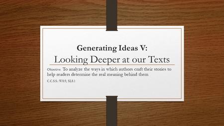 Generating Ideas V: Looking Deeper at our Texts Objective: To analyze the ways in which authors craft their stories to help readers determine the real.