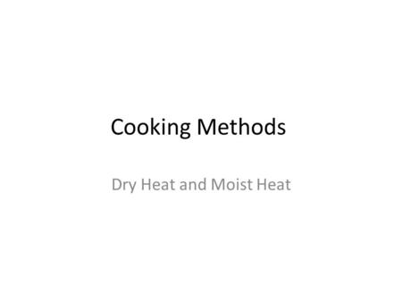 Cooking Methods Dry Heat and Moist Heat.
