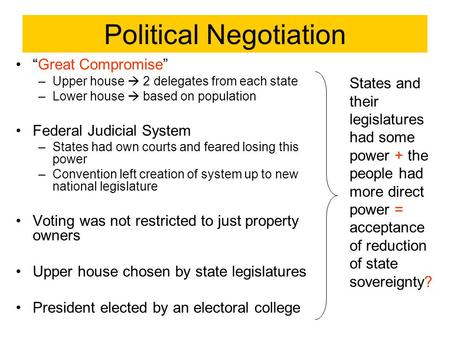 Political Negotiation “Great Compromise” –Upper house  2 delegates from each state –Lower house  based on population Federal Judicial System –States.
