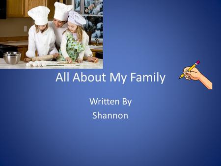All About My Family Written By Shannon. Table of Contents Chapter 1 My sister and my brother drawing1 Chapter 2 I help my mom cook2 Chapter 3 My brother.